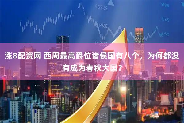 涨8配资网 西周最高爵位诸侯国有八个，为何都没有成为春秋大国？