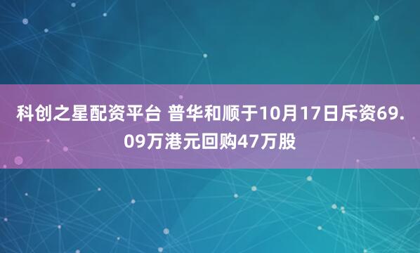 科创之星配资平台 普华和顺于10月17日斥资69.09万港元回购47万股