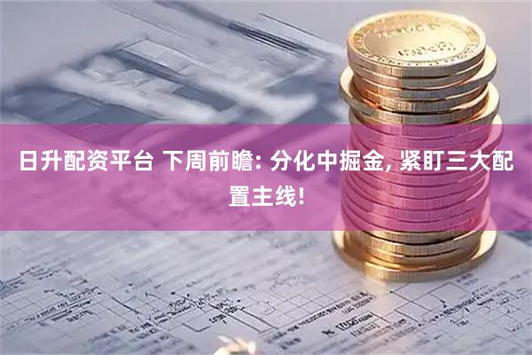 日升配资平台 下周前瞻: 分化中掘金, 紧盯三大配置主线!