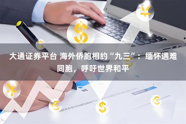 大通证券平台 海外侨胞相约“九三”：缅怀遇难同胞，呼吁世界和平