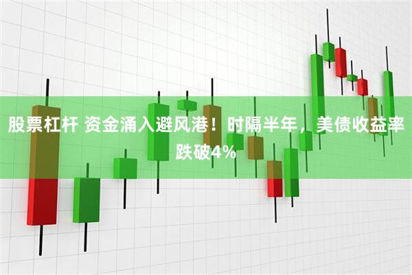 股票杠杆 资金涌入避风港！时隔半年，美债收益率跌破4%