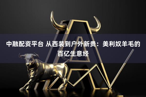 中融配资平台 从西装到户外新贵：美利奴羊毛的百亿生意经