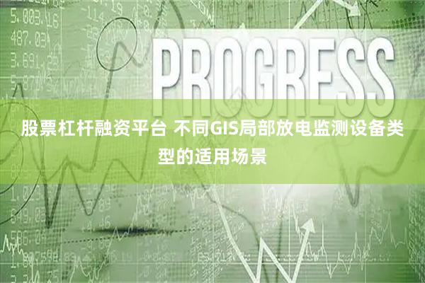 股票杠杆融资平台 不同GIS局部放电监测设备类型的适用场景