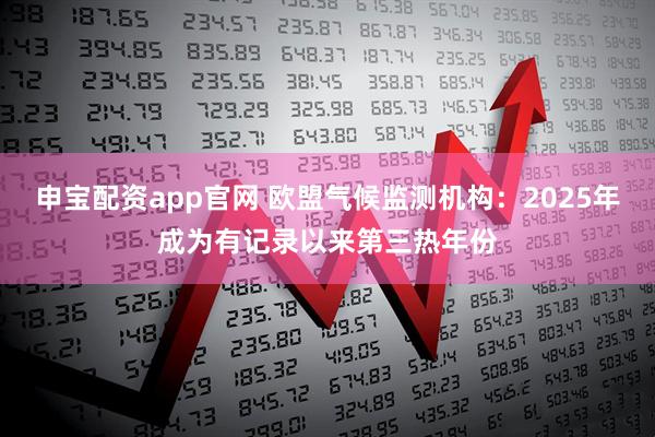 申宝配资app官网 欧盟气候监测机构：2025年成为有记录以来第三热年份
