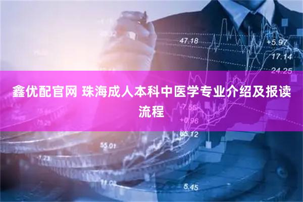 鑫优配官网 珠海成人本科中医学专业介绍及报读流程