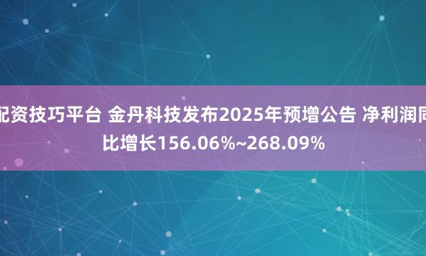 配资技巧平台 金丹科技发布2025年预增公告 净利润同比增长156.06%~268.09%