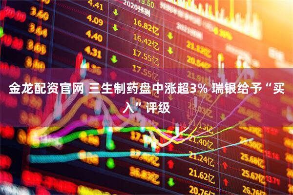 金龙配资官网 三生制药盘中涨超3% 瑞银给予“买入”评级