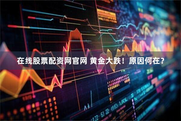 在线股票配资网官网 黄金大跌！原因何在？
